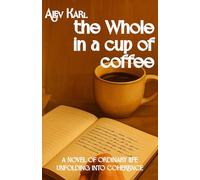 The Whole in a Cup of Coffee: A novel of ordinary life unfolding into coherence