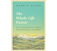 The Whole-Life Pastor An Augustinian Vision for Pastoral Ministry - Mark Allen - Baker publishing group - ebook (ePub) - Livre