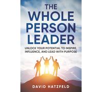 The Whole Person Leader: Unlock your potential to inspire, influence, and lead with purpose