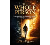 The Whole Person: What Happened to You Changed Everything-This Will Help You Take It Back