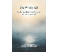 The Whole Self: Awakening The Inner Wisdom To Live As Yourself