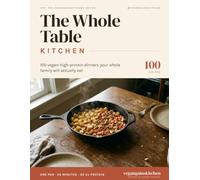 The Whole Table Kitchen: 100 Vegan High-Protein Dinners Your Whole Family Will Actually Eat