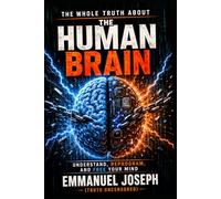 THE WHOLE TRUTH ABOUT THE HUMAN BRAIN: How to Reprogram Your Brain and Take Back Control of Your Life