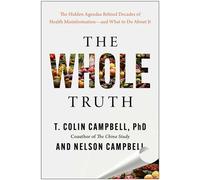 The Whole Truth The Hidden Agendas Behind Decades of Health Misinformation-and What to Do About It - T. Colin Campbell PhD - BenBella Books - ebook (ePub) - Livre