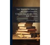 The Whole Works of Richard Graves, Collected by His Son, R.H. Graves