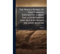 The Whole Works Of That Eminent Servant Of Christ, The Late Reverend And Much Esteemed Mr. John Bunyan