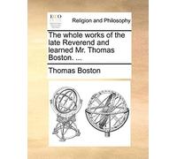 The Whole Works Of The Late Reverend And Learned Mr. Thomas Boston. ...