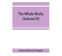 The Whole Works;Of The Most Rev. James Ussher,D.D., Lord Archbishop Of Armagh, And Primate Of All Ireland Now For The First Time Collected, With A Life Of The Author And An Account Of His Writings (Vo