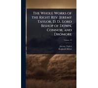 The Whole Works Of The Right Rev. Jeremy Taylor, D. D., Lord Bishop Of Down, Connor, And Dromore