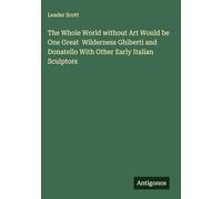 The Whole World without Art Would be One Great Wilderness Ghiberti and Donatello With Other Early Italian Sculptors