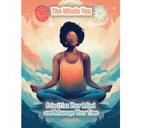 The Whole You: Prioritize Your Mind And Manage Your Time