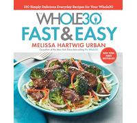 The Whole30 Fast & Easy Cookbook: 150 Simply Delicious Everyday Recipes for Your Whole30