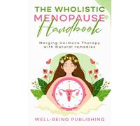 The Wholistic Menopause Handbook: Merging Hormone Therapy with Natural Remedies