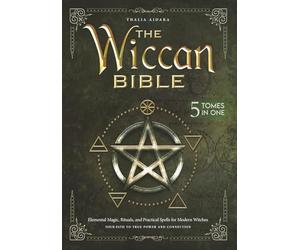 The Wiccan Bible: Elemental Magic, Rituals, and Practical Spells for Modern Witches | Your Path to True Power and Connection
