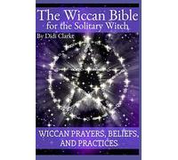 The Wiccan Bible for the Solitary Witch: Wiccan Prayers, Beliefs, and Practices