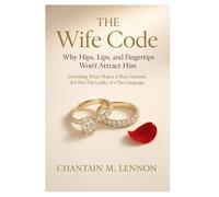 The Wife Code Why Hips, Lips, and Fingertips Won’t Attract Him: Decoding What Makes a Man Commit: It’s Not the Looks, It’s the Language