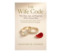 The Wife Code Why Hips, Lips, and Fingertips Won’t Attract Him: Decoding What Makes a Man Commit: It’s Not the Looks, It’s the Language