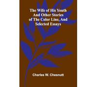 The Wife of his Youth and Other Stories of the Color Line, and Selected Essays