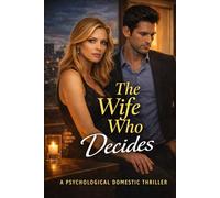 The Wife Who Decides: A Psychological Thriller About Influence, Sacrifice, and No Way Out