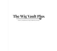 The Wig Vault Plus: A Wig Maker's Record Book for Consultations, Measurements, and Production Notes