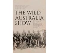 The Wild Australia Show: The Story of an Aboriginal Performance Troupe and its Afterlives