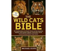 THE WILD CATS BIBLE: The Complete Guide to the World’s Fiercest and Most Mysterious Predators: Their Evolution, Behavior, Conservation, and the Untamed Beauty of Nature’s Apex Hunters