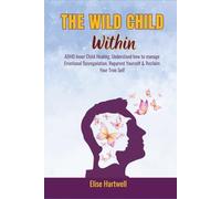 The Wild Child Within: ADHD Inner Child Healing, Understand how to manage Emotional Dysregulation, Reparent Yourself & Reclaim Your True Self