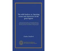 The wild fowlers; or, Sporting scenes and characters of the great lagoon: with many practical hints concerning shot-guns and ammunition, the natural ... sportsman's best method of taking the game