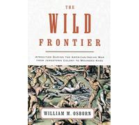 The Wild Frontier: Atrocities During the American-Indian War from Jamestown Colony to Wounded Knee