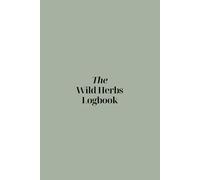 The Wild Herbs Logbook: A Self-Fill Herbal Journal to Record Field Notes, Recipes, and Wild Plant Discoveries | For Foragers, Herbalists, and Nature Lovers