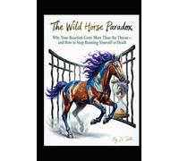 The Wild Horse Paradox: Why Your Reaction Costs More Than the Threat-and How to Stop Running Yourself to Death