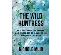 The Wild Huntress: Discovering The Power And Freedom Of Your Inner Warrior Goddess