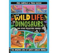 The Wild Life of Dinosaurs and Other Prehistoric Animals: The Amazing Lives of Earth's Earliest Animals