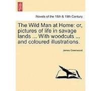 The Wild Man At Home: Or, Pictures Of Life In Savage Lands ... With Woodcuts ... And Coloured Illustrations.