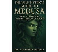 The Wild Mystic’s Guide™ to Medusa: Myth, Memory and Healing the Gorgon Wound