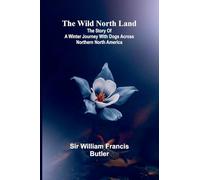 The Wild North Land The Story of a Winter Journey with Dogs across Northern North America