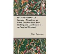 The Wild Red Deer Of Scotland - Notes From An Island Forest On Deer, Deer Stalking, And Deer Forests In The Scottish Highlands