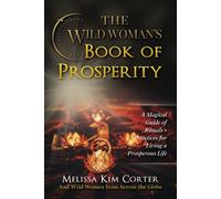 The Wild Woman's Book Of Prosperity: A Magical Guide Of Rituals + Practices For Living A Prosperous Life