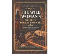 The Wild Woman's Guide to Herbal Hair Care: Botanical rituals for strong, soft, wildly beautiful hair