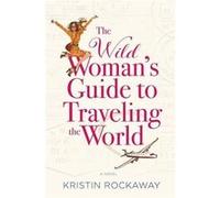 The Wild Woman'S Guide To Traveling The World: A Novel Kristin Rockaway (Auteur)