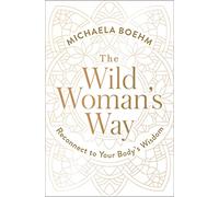 The Wild Woman's Way: Reconnect to Your Body's Wisdom