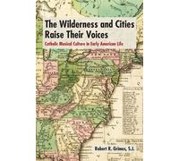 The Wilderness and Cities Raise Their Voices Catholic Musical Culture in Early American Life - Robert R. Grimes S.J. - Fordham University Press - ebook (ePub) - Livre