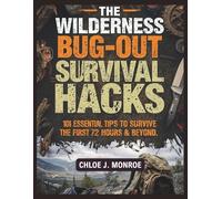 The Wilderness Bug-Out Survival Hacks: 101 Essential Tips to Survive the First 72 Hours and Beyond