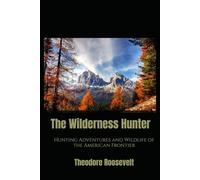 The Wilderness Hunter: Hunting Adventures and Wildlife of the American Frontier