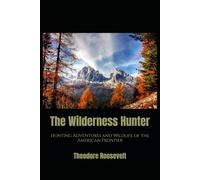 The Wilderness Hunter: Hunting Adventures and Wildlife of the American Frontier