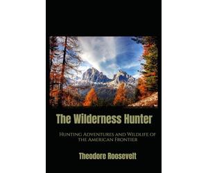 The Wilderness Hunter: Hunting Adventures and Wildlife of the American Frontier