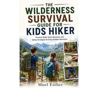 THE WILDERNESS SURVIVAL GUIDE FOR KIDS HIKER: Practical Skills, Smart Decisions, and Safety Strategies for Every Outdoor Adventure