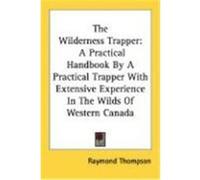The Wilderness Trapper: A Practical Handbook by a Practical Trapper with Extensive Experience in the Wilds of Western Canada Thompson, Raymond (Auteur)
