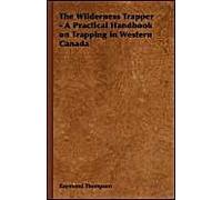 The Wilderness Trapper - A Practical Handbook On Trapping In Western Canada