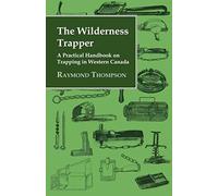 The Wilderness Trapper - A Practical Handbook On Trapping In Western Canada